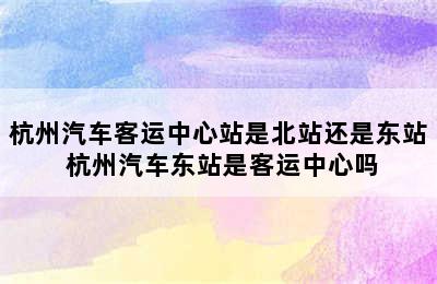 杭州汽车客运中心站是北站还是东站 杭州汽车东站是客运中心吗